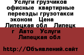 Услуги грузчиков,офисные ,квартирные переезды,грузотакси эконом › Цена ­ 300 - Липецкая обл., Липецк г. Авто » Услуги   . Липецкая обл.